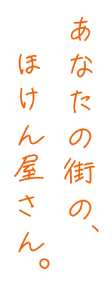 あなたの街の、ほけん屋さん。